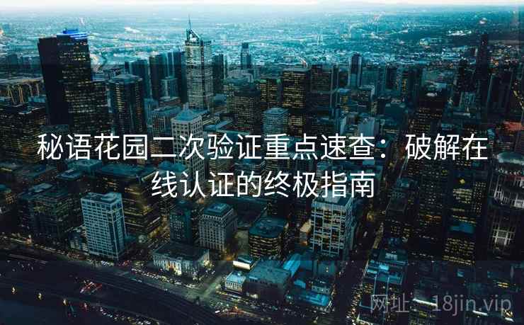 秘语花园二次验证重点速查：破解在线认证的终极指南