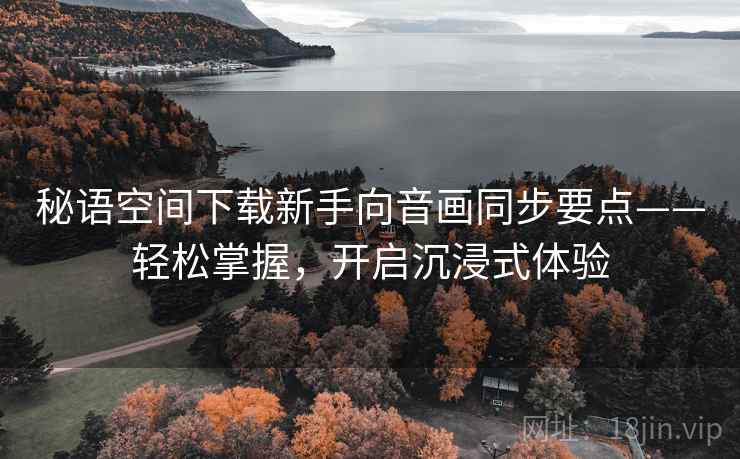 秘语空间下载新手向音画同步要点——轻松掌握，开启沉浸式体验