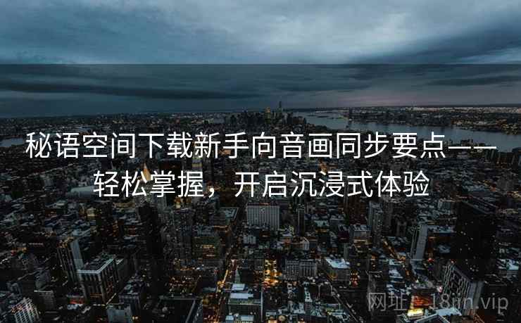 秘语空间下载新手向音画同步要点——轻松掌握，开启沉浸式体验