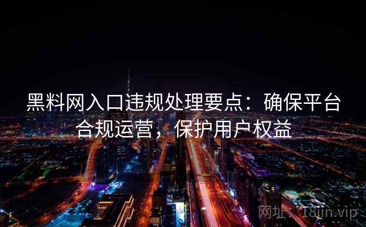 黑料网入口违规处理要点：确保平台合规运营，保护用户权益