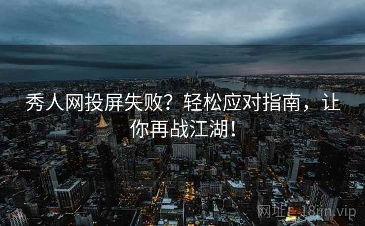 秀人网投屏失败？轻松应对指南，让你再战江湖！