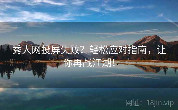 秀人网投屏失败？轻松应对指南，让你再战江湖！