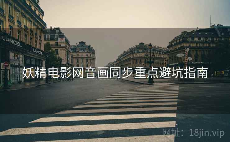妖精电影网音画同步重点避坑指南