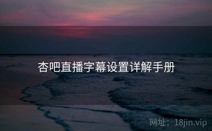 杏吧直播字幕设置详解手册