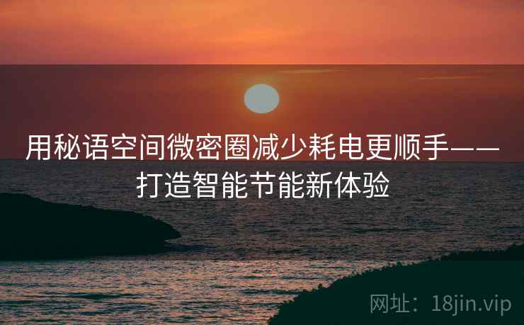 用秘语空间微密圈减少耗电更顺手——打造智能节能新体验