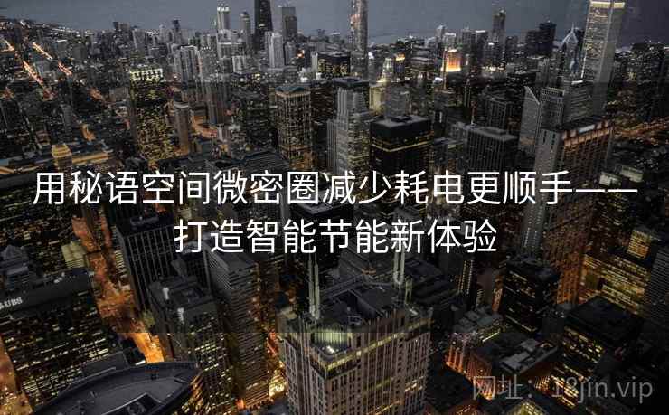 用秘语空间微密圈减少耗电更顺手——打造智能节能新体验