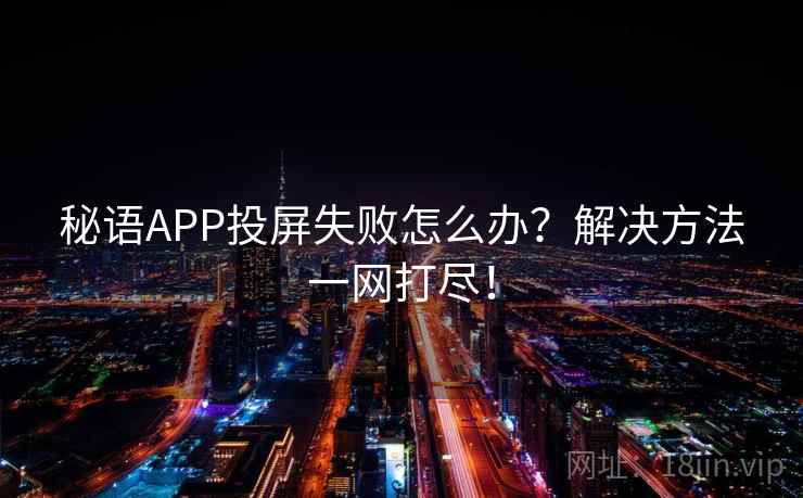 秘语APP投屏失败怎么办？解决方法一网打尽！