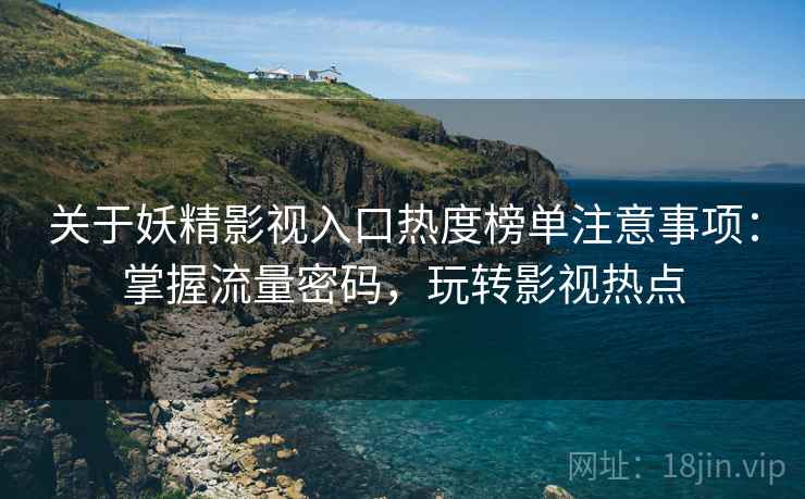 关于妖精影视入口热度榜单注意事项：掌握流量密码，玩转影视热点