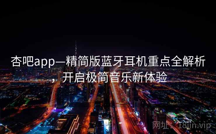 杏吧app—精简版蓝牙耳机重点全解析，开启极简音乐新体验