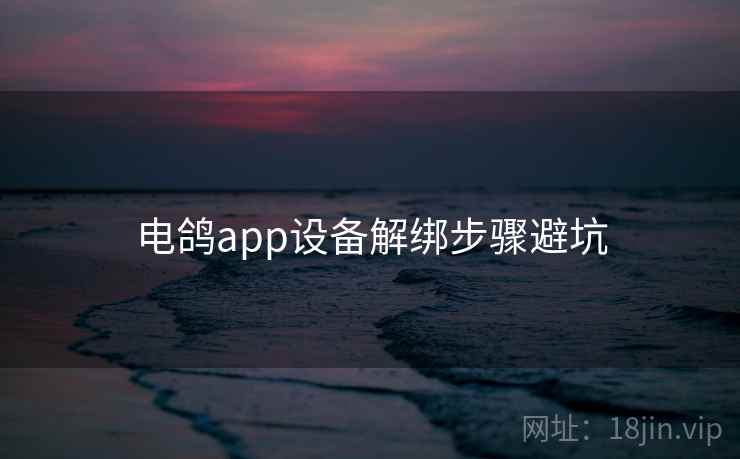 电鸽app设备解绑步骤避坑