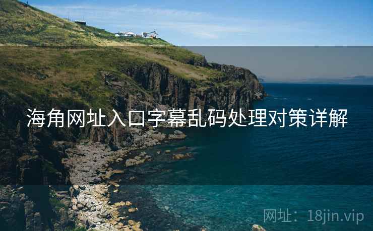 海角网址入口字幕乱码处理对策详解