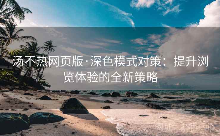 汤不热网页版·深色模式对策：提升浏览体验的全新策略