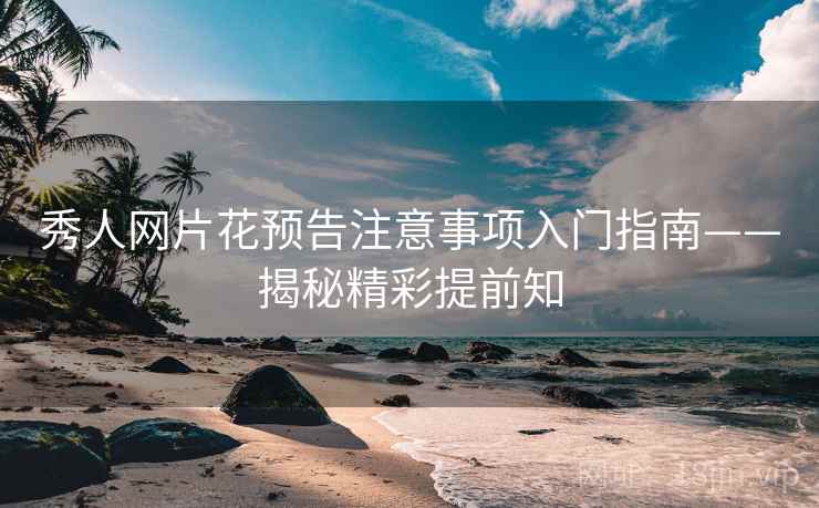 秀人网片花预告注意事项入门指南——揭秘精彩提前知