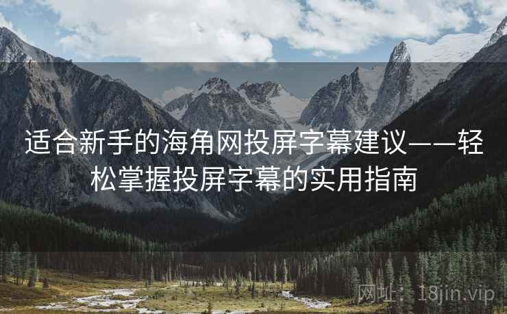 适合新手的海角网投屏字幕建议——轻松掌握投屏字幕的实用指南