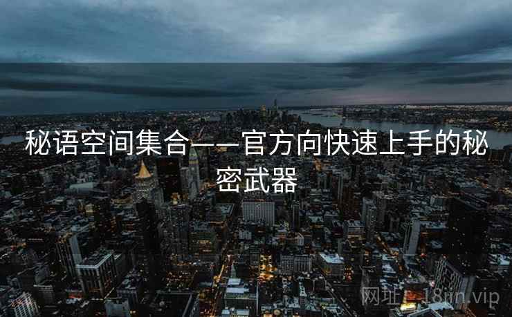 秘语空间集合——官方向快速上手的秘密武器