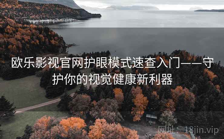 欧乐影视官网护眼模式速查入门——守护你的视觉健康新利器