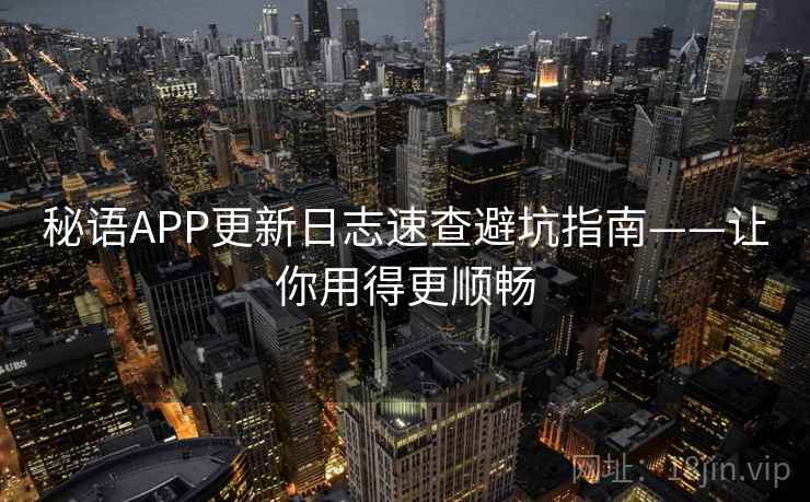 秘语APP更新日志速查避坑指南——让你用得更顺畅